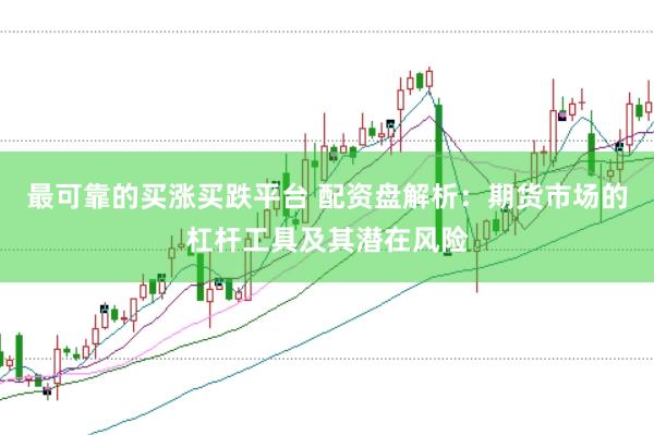 最可靠的买涨买跌平台 配资盘解析：期货市场的杠杆工具及其潜在风险
