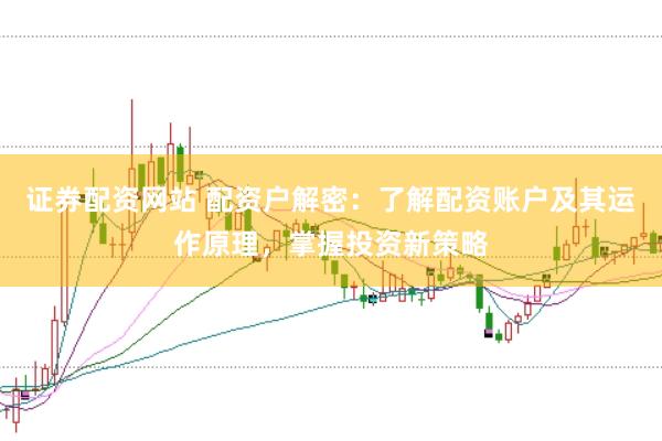 证券配资网站 配资户解密：了解配资账户及其运作原理，掌握投资新策略