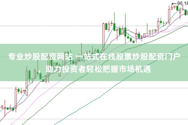 专业炒股配资网站 一站式在线股票炒股配资门户，助力投资者轻松把握市场机遇