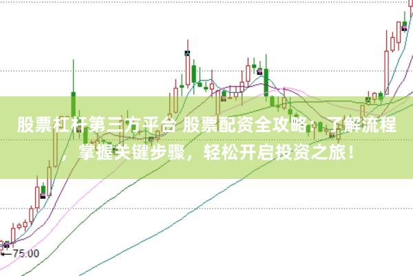 股票杠杆第三方平台 股票配资全攻略：了解流程，掌握关键步骤，轻松开启投资之旅！