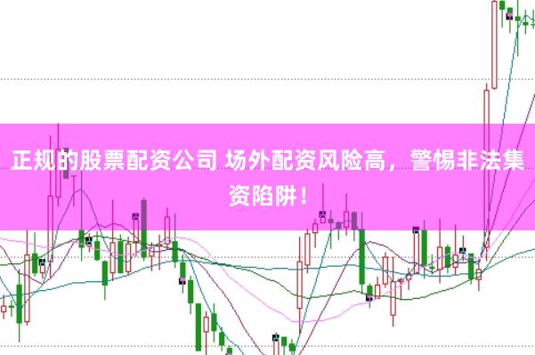正规的股票配资公司 场外配资风险高，警惕非法集资陷阱！