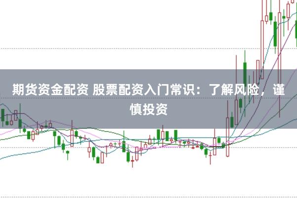 期货资金配资 股票配资入门常识：了解风险，谨慎投资