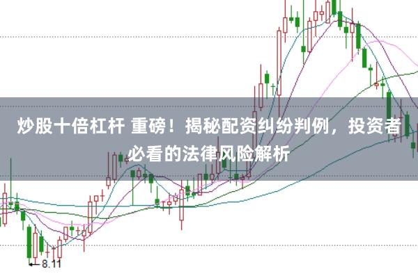 炒股十倍杠杆 重磅！揭秘配资纠纷判例，投资者必看的法律风险解析