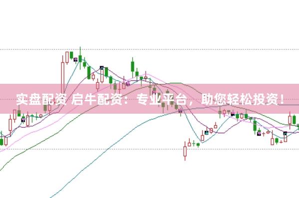 实盘配资 启牛配资：专业平台，助您轻松投资！
