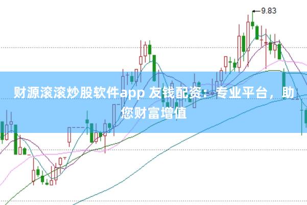 财源滚滚炒股软件app 友钱配资：专业平台，助您财富增值