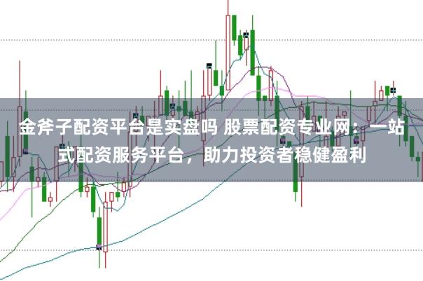 金斧子配资平台是实盘吗 股票配资专业网:一站式配资服务平台,助力投资者稳健盈利