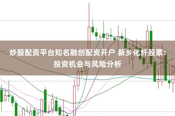 炒股配资平台知名融创配资开户 新乡化纤股票:投资机会与风险分析