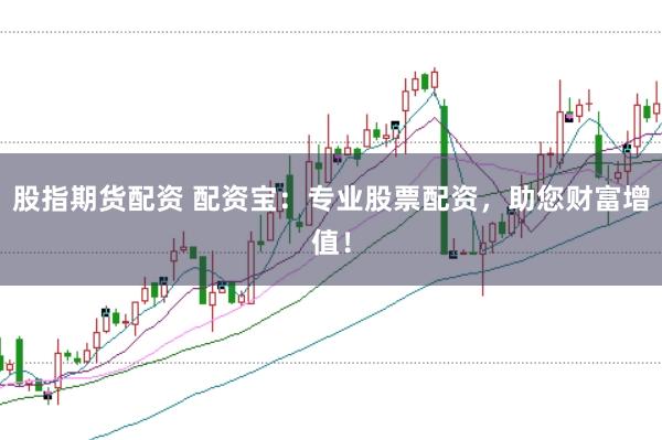 股指期货配资 配资宝:专业股票配资,助您财富增值!