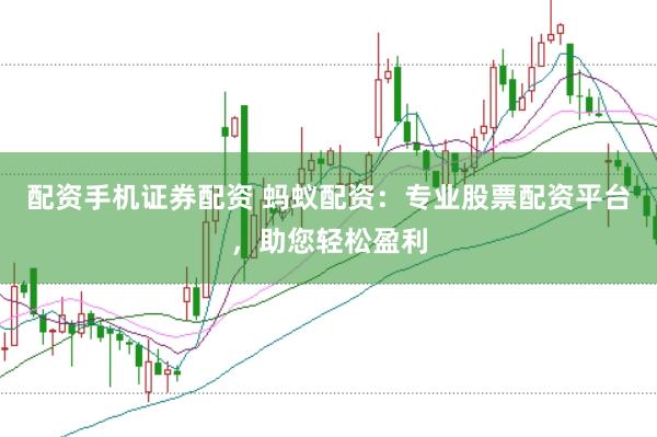 配资手机证券配资 蚂蚁配资:专业股票配资平台,助您轻松盈利