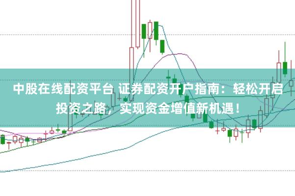 中股在线配资平台 证券配资开户指南:轻松开启投资之路,实现资金增值新机遇!