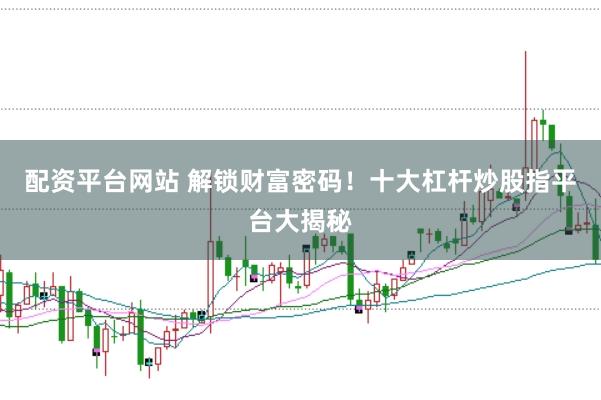 配资平台网站 解锁财富密码!十大杠杆炒股指平台大揭秘