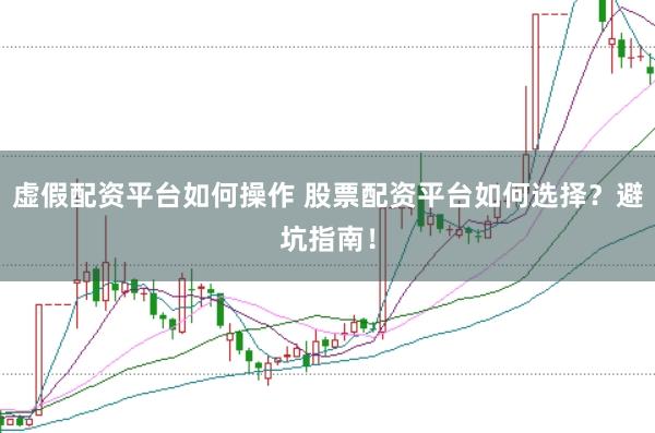 虚假配资平台如何操作 股票配资平台如何选择?避坑指南!