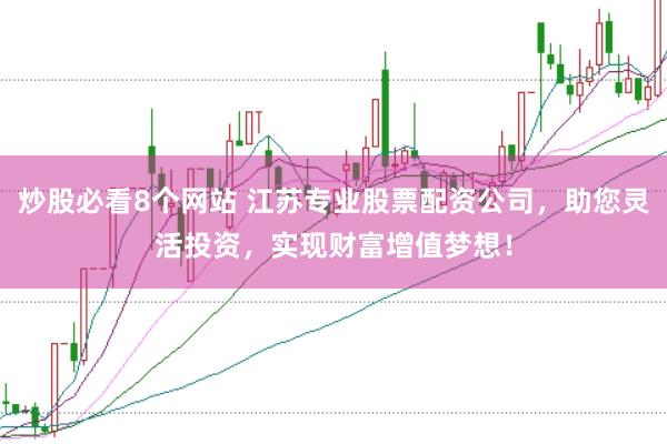 炒股必看8个网站 江苏专业股票配资公司,助您灵活投资,实现财富增值梦想!
