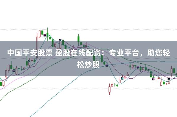 中国平安股票 盈股在线配资:专业平台,助您轻松炒股