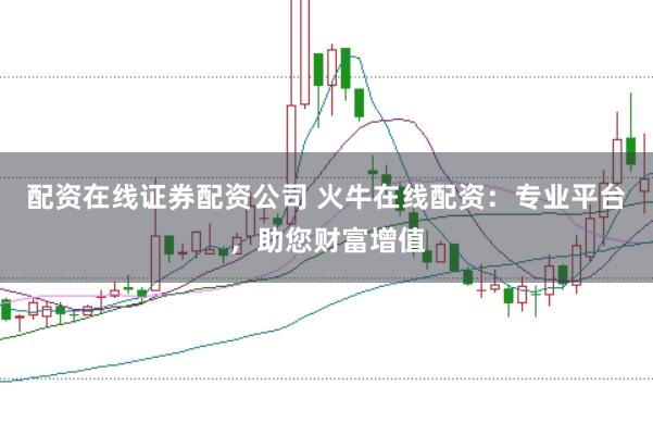 配资在线证券配资公司 火牛在线配资:专业平台,助您财富增值