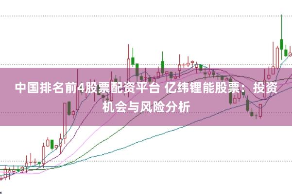 中国排名前4股票配资平台 亿纬锂能股票:投资机会与风险分析