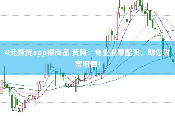 4元投资app银商品 资网:专业股票配资,助您财富增值!