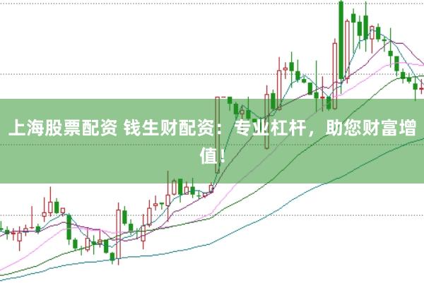 上海股票配资 钱生财配资:专业杠杆,助您财富增值!