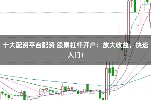 十大配资平台配资 股票杠杆开户:放大收益,快速入门!