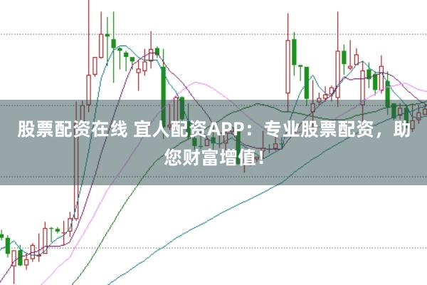 股票配资在线 宜人配资APP:专业股票配资,助您财富增值!