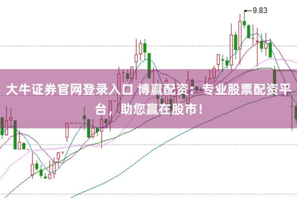 大牛证券官网登录入口 博赢配资:专业股票配资平台,助您赢在股市!
