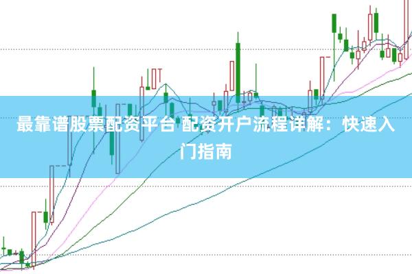 最靠谱股票配资平台 配资开户流程详解:快速入门指南