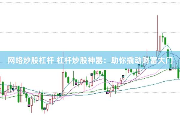 网络炒股杠杆 杠杆炒股神器:助你撬动财富大门