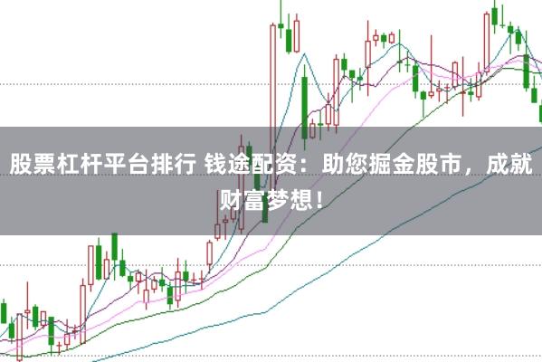 股票杠杆平台排行 钱途配资：助您掘金股市，成就财富梦想！