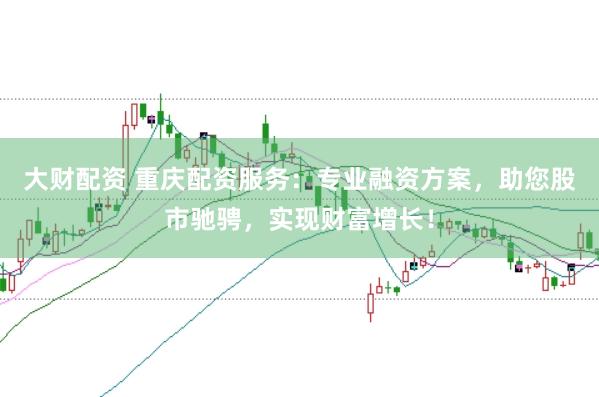 大财配资 重庆配资服务:专业融资方案,助您股市驰骋,实现财富增长!