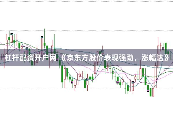 杠杆配资开户网 《京东方股价表现强劲,涨幅达》