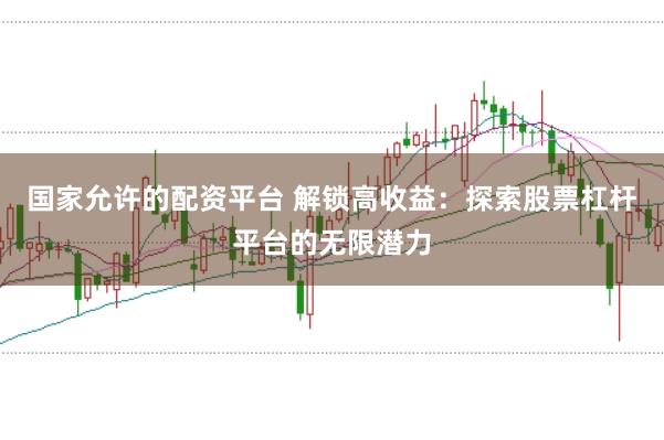 国家允许的配资平台 解锁高收益:探索股票杠杆平台的无限潜力