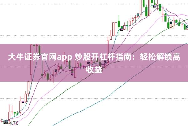 大牛证券官网app 炒股开杠杆指南:轻松解锁高收益