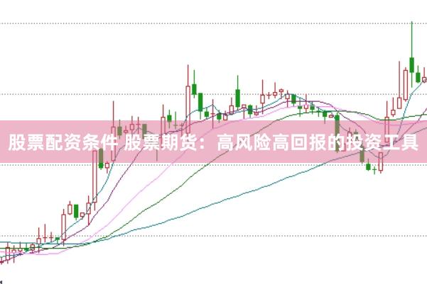 股票配资条件 股票期货：高风险高回报的投资工具
