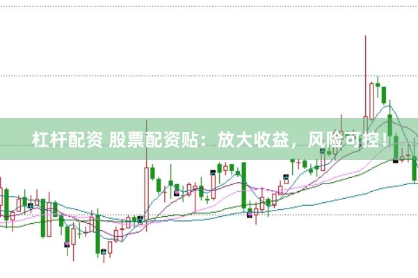 杠杆配资 股票配资贴:放大收益,风险可控!