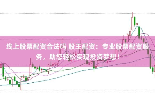 线上股票配资合法吗 股王配资:专业股票配资服务,助您轻松实现投资梦想!