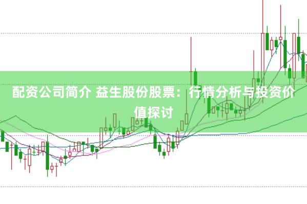 配资公司简介 益生股份股票:行情分析与投资价值探讨