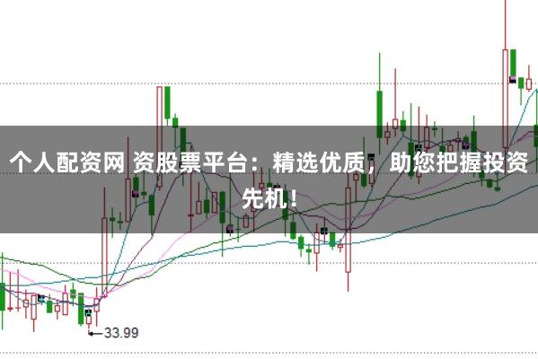 个人配资网 资股票平台:精选优质,助您把握投资先机!