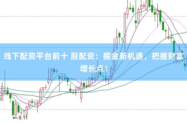 线下配资平台前十 股配资:掘金新机遇,把握财富增长点!