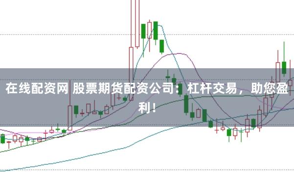 在线配资网 股票期货配资公司:杠杆交易,助您盈利!