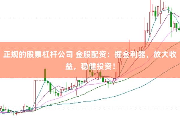 正规的股票杠杆公司 金股配资:掘金利器,放大收益,稳健投资!