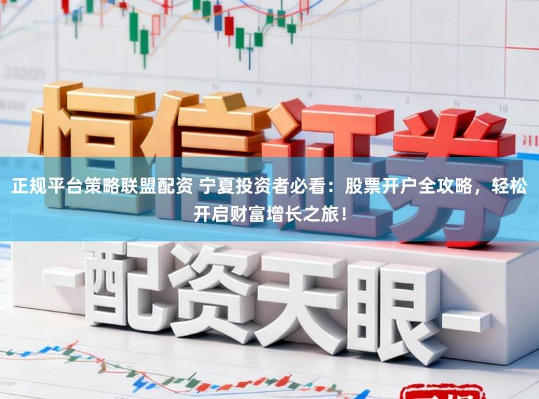 正规平台策略联盟配资 宁夏投资者必看:股票开户全攻略,轻松开启财富增长之旅!