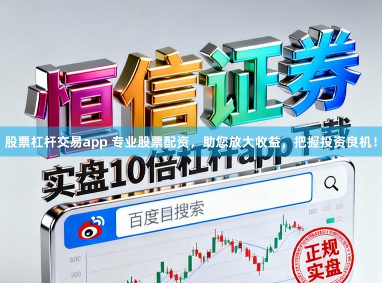 股票杠杆交易app 专业股票配资,助您放大收益,把握投资良机!