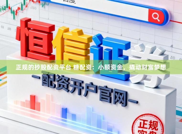 正规的抄股配资平台 糖配资:小额资金,撬动财富梦想