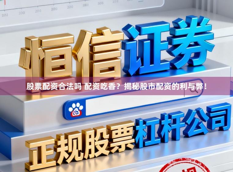 股票配资合法吗 配资吃香?揭秘股市配资的利与弊!