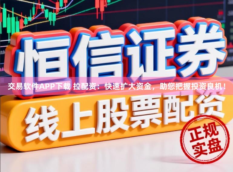 交易软件APP下载 拉配资:快速扩大资金,助您把握投资良机!