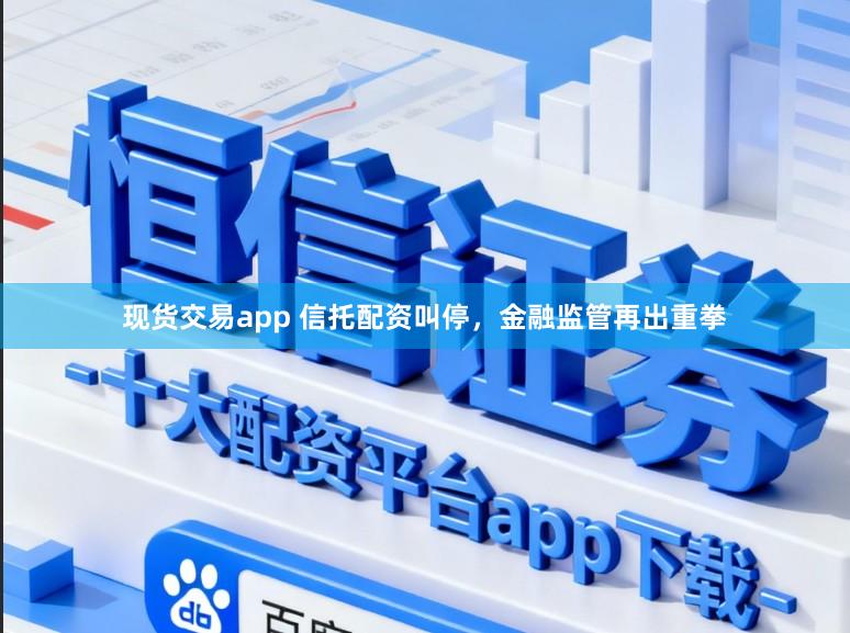 现货交易app 信托配资叫停,金融监管再出重拳