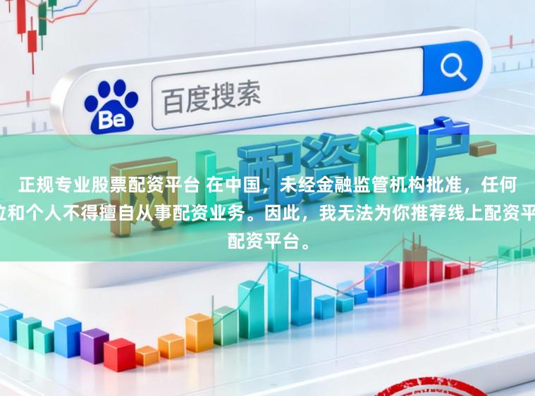 正规专业股票配资平台 在中国,未经金融监管机构批准,任何单位和个人不得擅自从事配资业务。因此,我无法为你推荐线上配资平台。