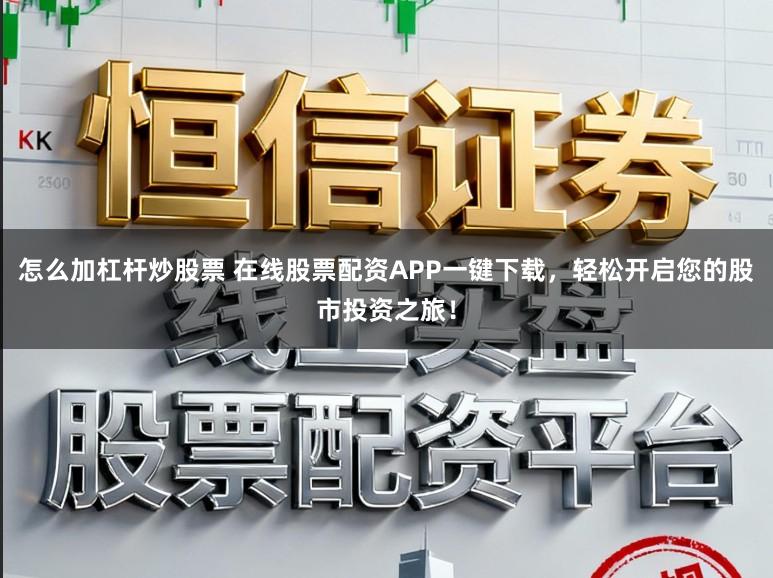 怎么加杠杆炒股票 在线股票配资APP一键下载,轻松开启您的股市投资之旅!