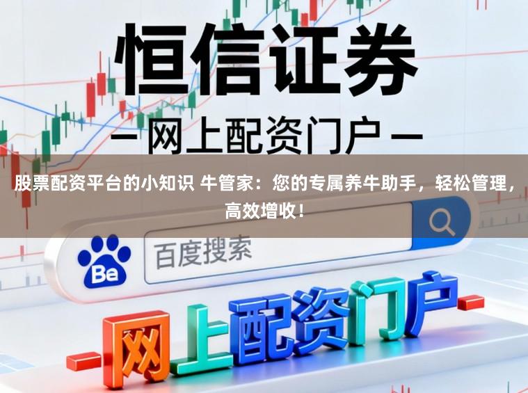 股票配资平台的小知识 牛管家：您的专属养牛助手，轻松管理，高效增收！