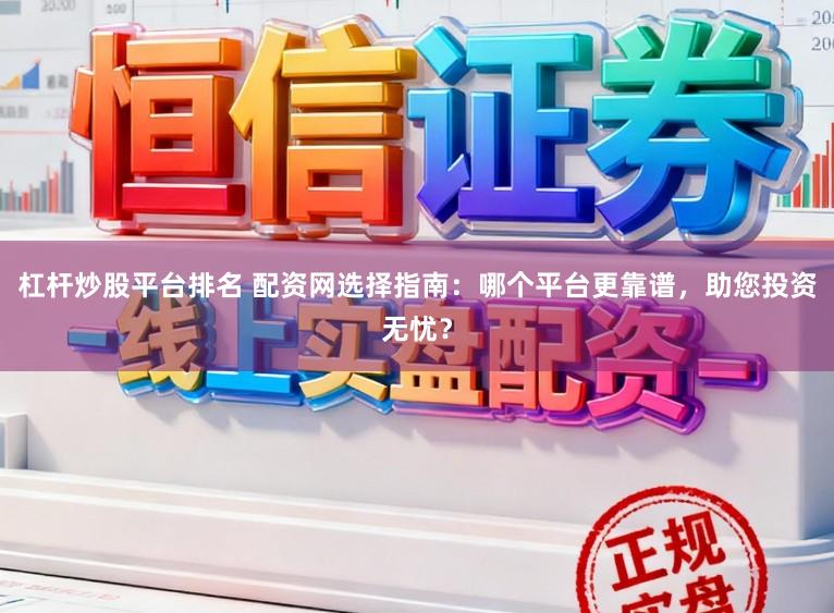 杠杆炒股平台排名 配资网选择指南:哪个平台更靠谱,助您投资无忧?